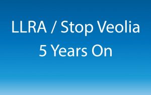 LLRA / Stop Veolia 5 years on